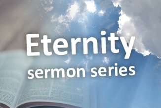 Sermon – Eternity Series – Revelation 21:1-8, 22:1-5, 1 Thessalonians 4:13-18